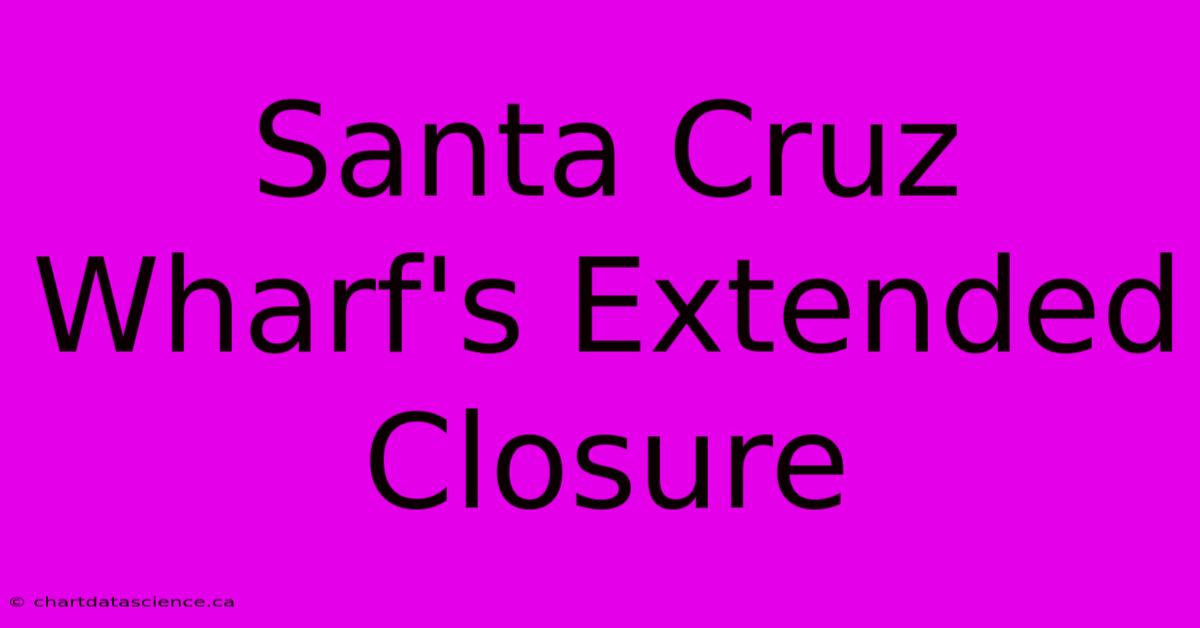 Santa Cruz Wharf's Extended Closure