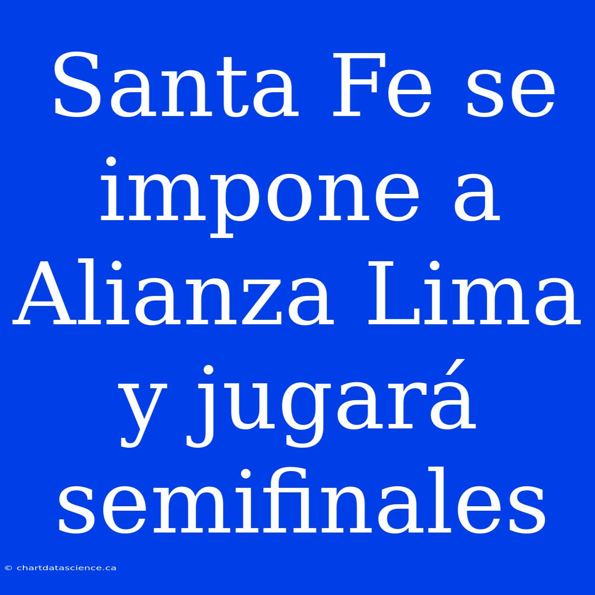 Santa Fe Se Impone A Alianza Lima Y Jugará Semifinales