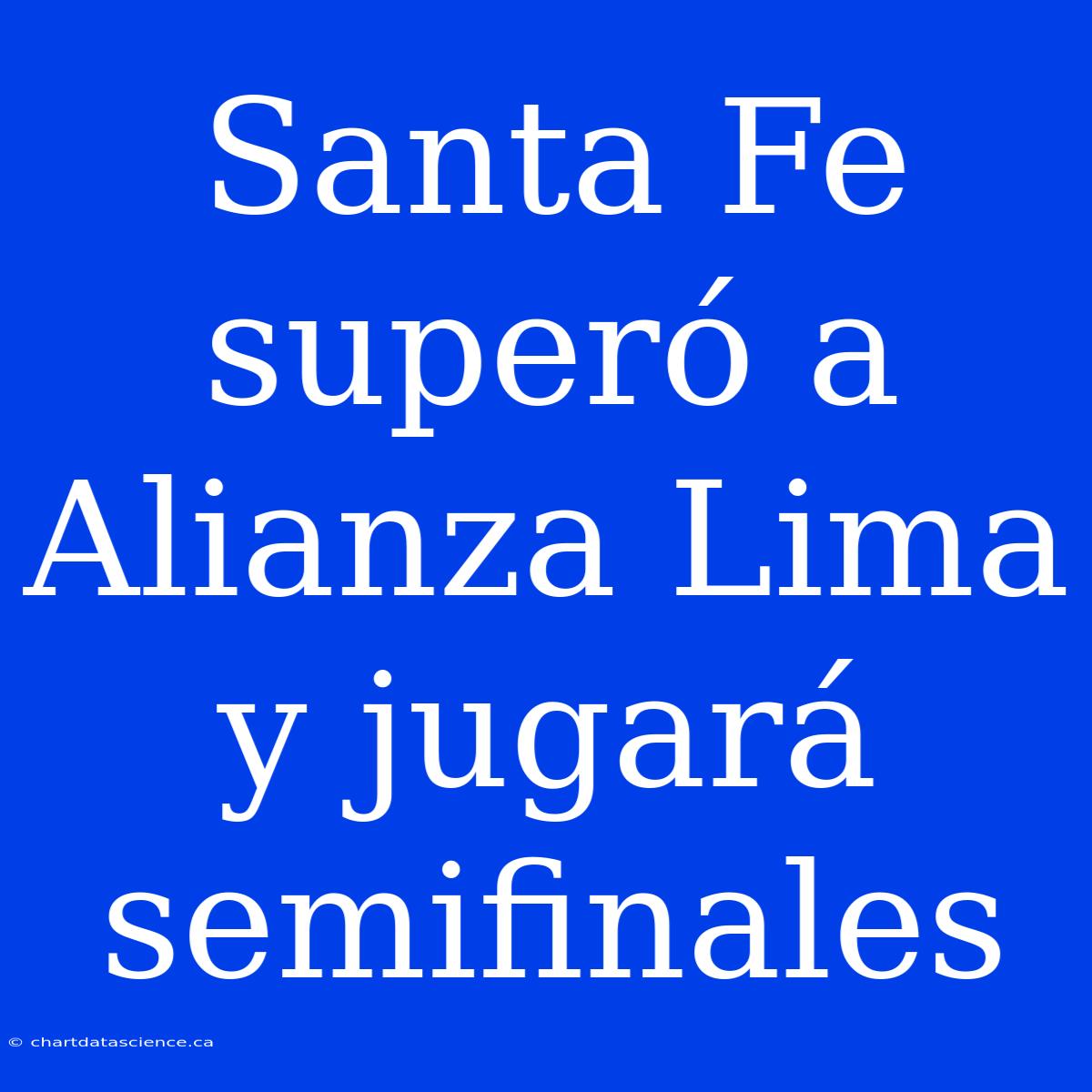 Santa Fe Superó A Alianza Lima Y Jugará Semifinales