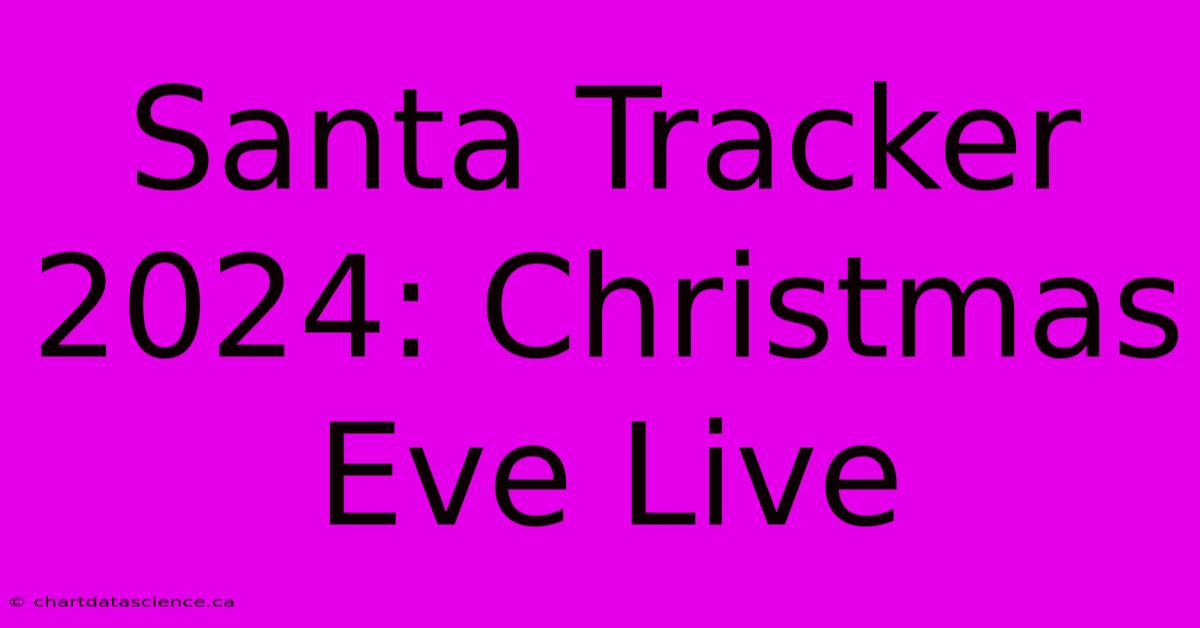 Santa Tracker 2024: Christmas Eve Live