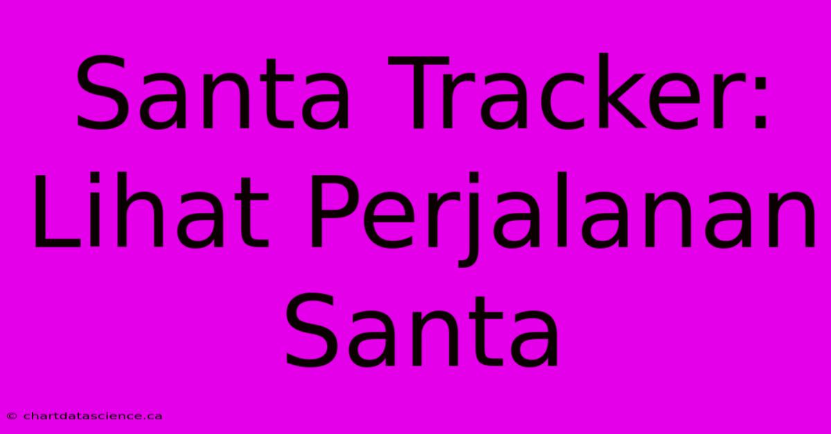 Santa Tracker: Lihat Perjalanan Santa