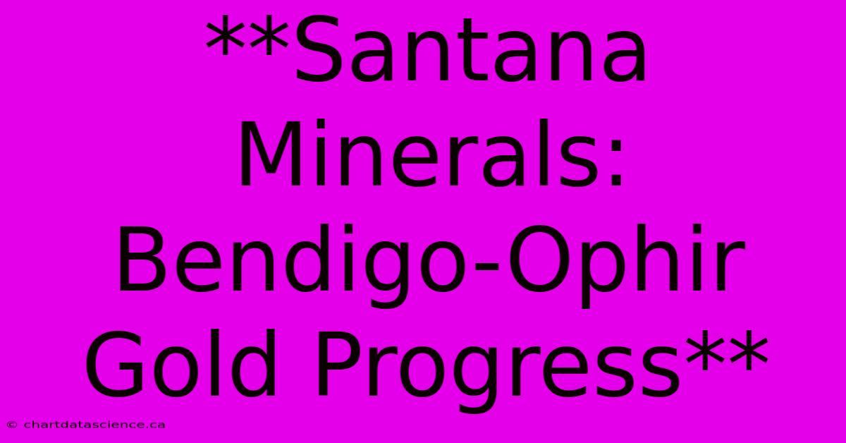 **Santana Minerals: Bendigo-Ophir Gold Progress**