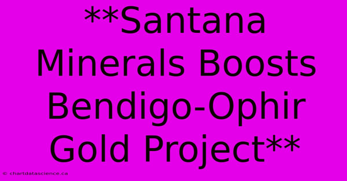 **Santana Minerals Boosts Bendigo-Ophir Gold Project**