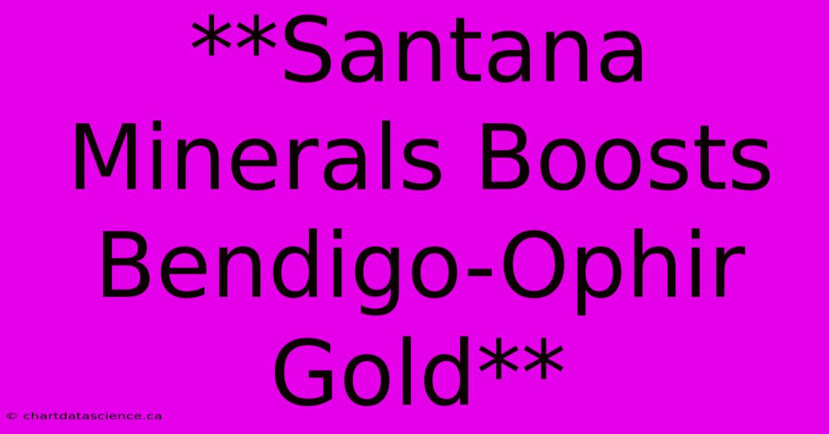 **Santana Minerals Boosts Bendigo-Ophir Gold**