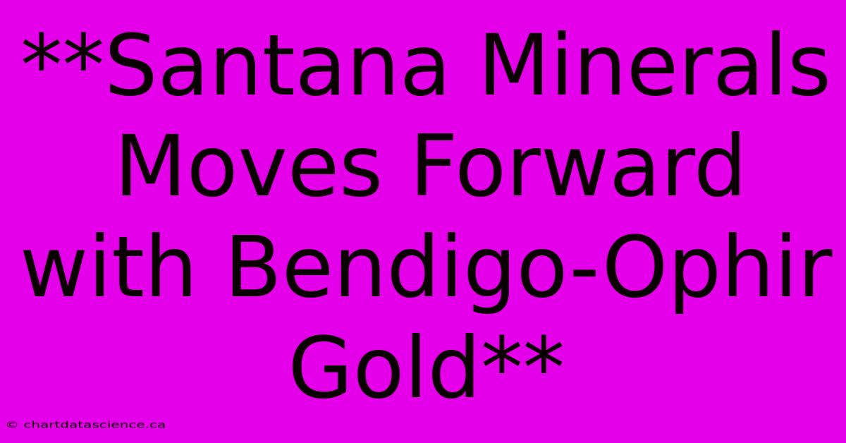 **Santana Minerals Moves Forward With Bendigo-Ophir Gold** 