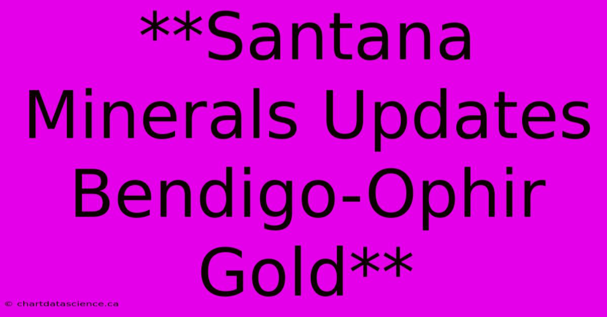 **Santana Minerals Updates Bendigo-Ophir Gold**