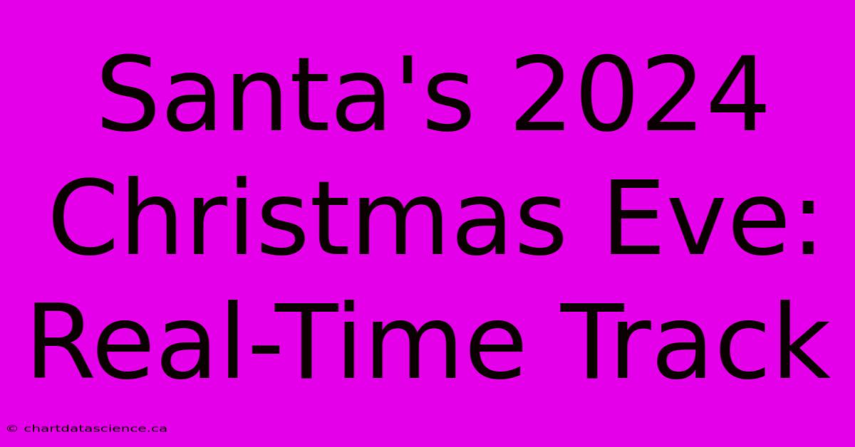 Santa's 2024 Christmas Eve: Real-Time Track