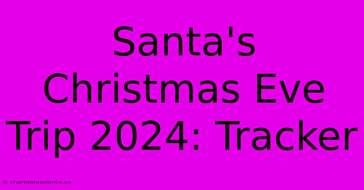 Santa's Christmas Eve Trip 2024: Tracker