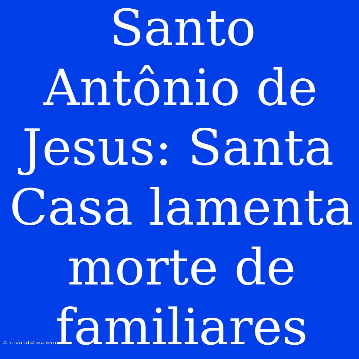 Santo Antônio De Jesus: Santa Casa Lamenta Morte De Familiares