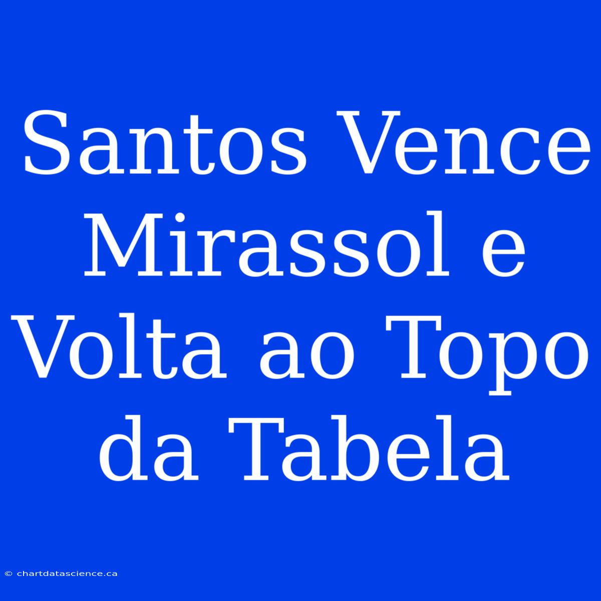 Santos Vence Mirassol E Volta Ao Topo Da Tabela