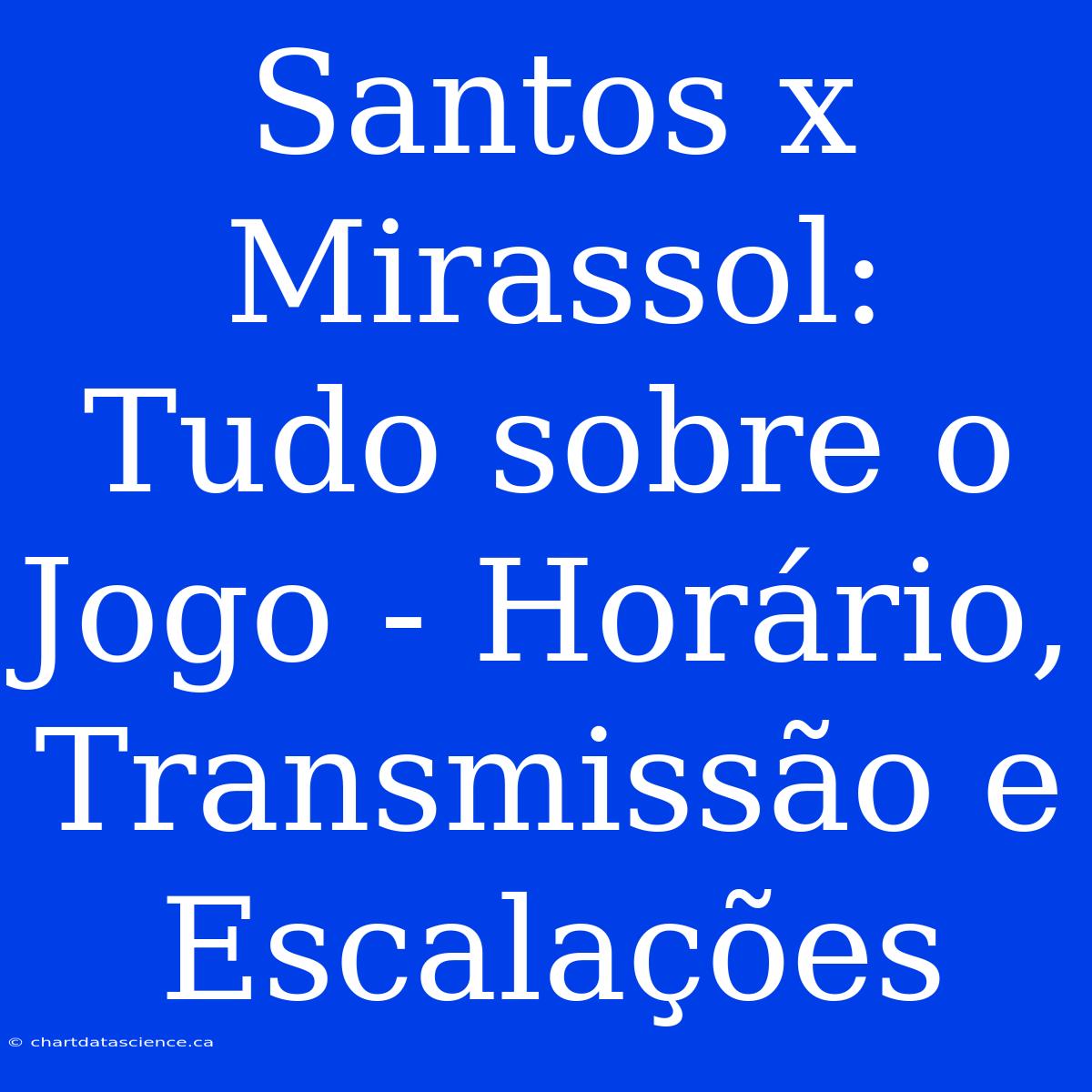 Santos X Mirassol: Tudo Sobre O Jogo - Horário, Transmissão E Escalações