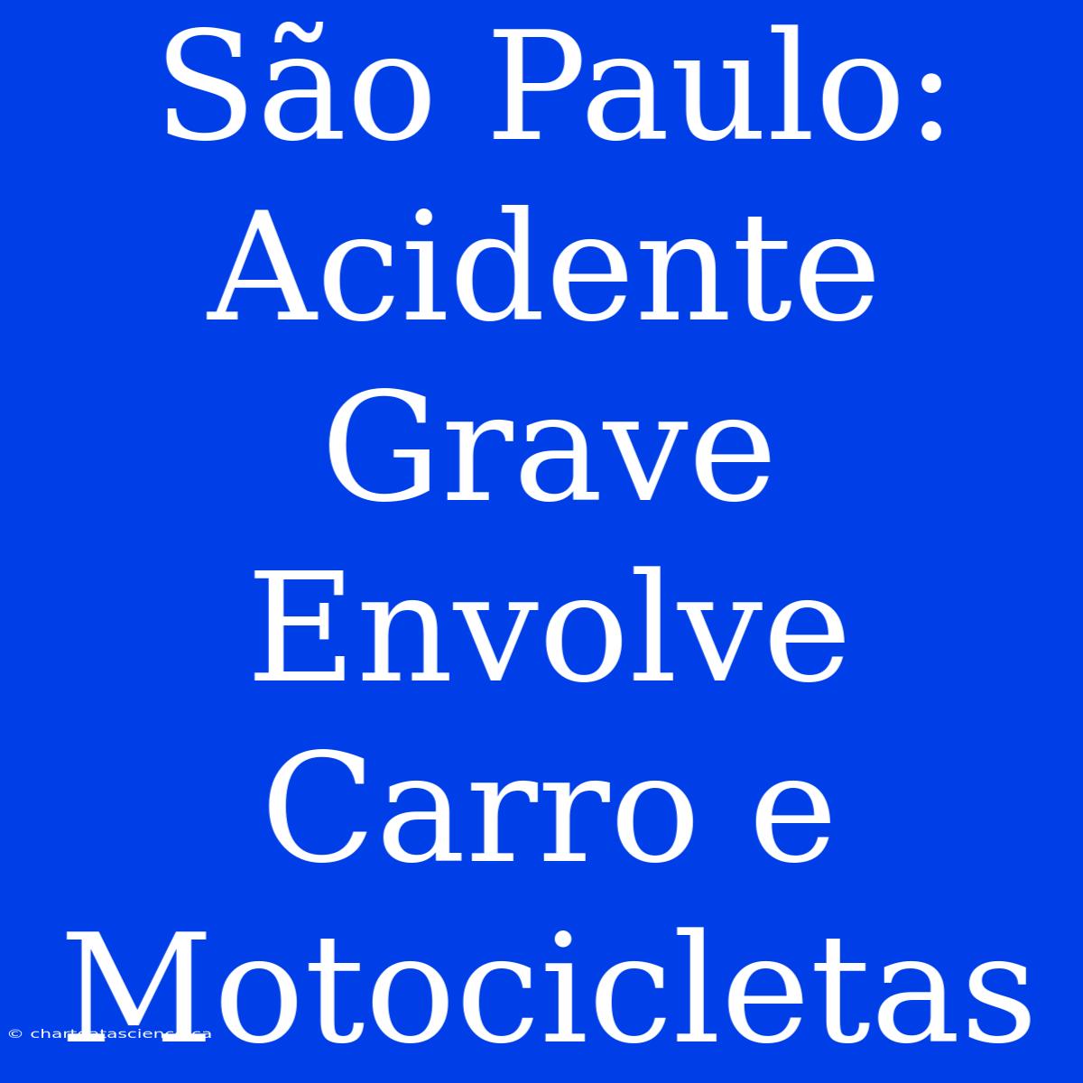 São Paulo: Acidente Grave Envolve Carro E Motocicletas