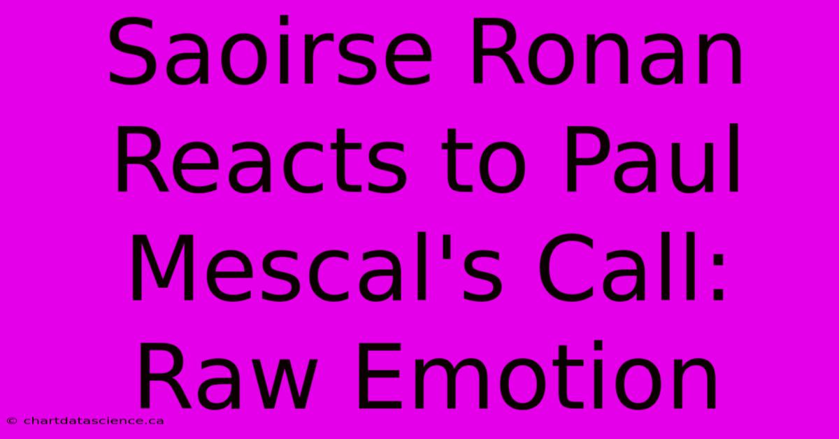 Saoirse Ronan Reacts To Paul Mescal's Call: Raw Emotion