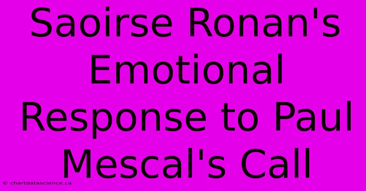 Saoirse Ronan's Emotional Response To Paul Mescal's Call