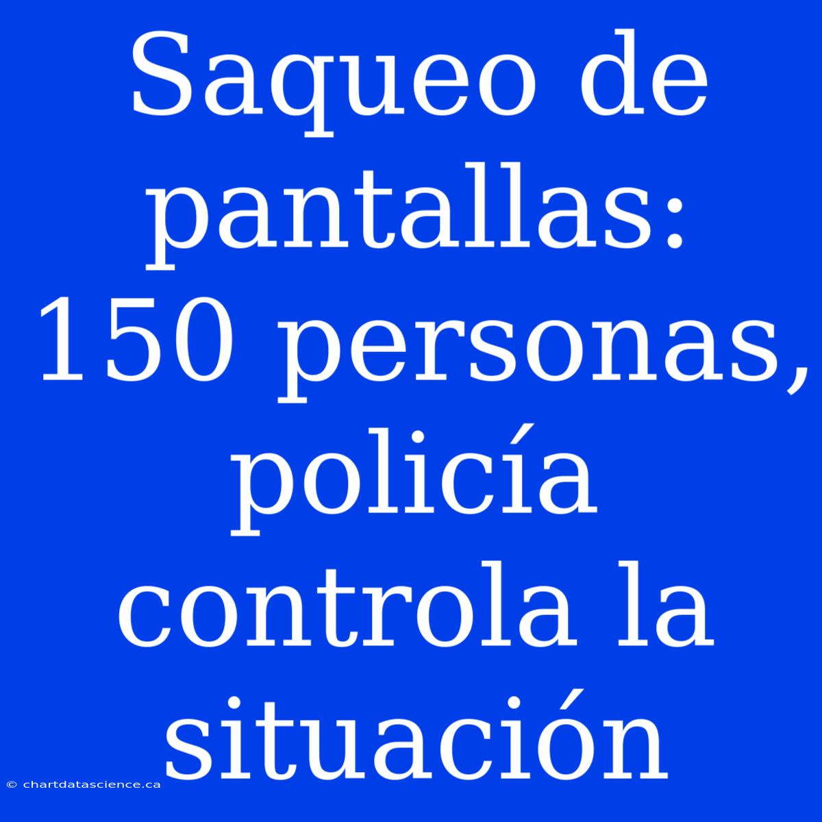 Saqueo De Pantallas: 150 Personas, Policía Controla La Situación