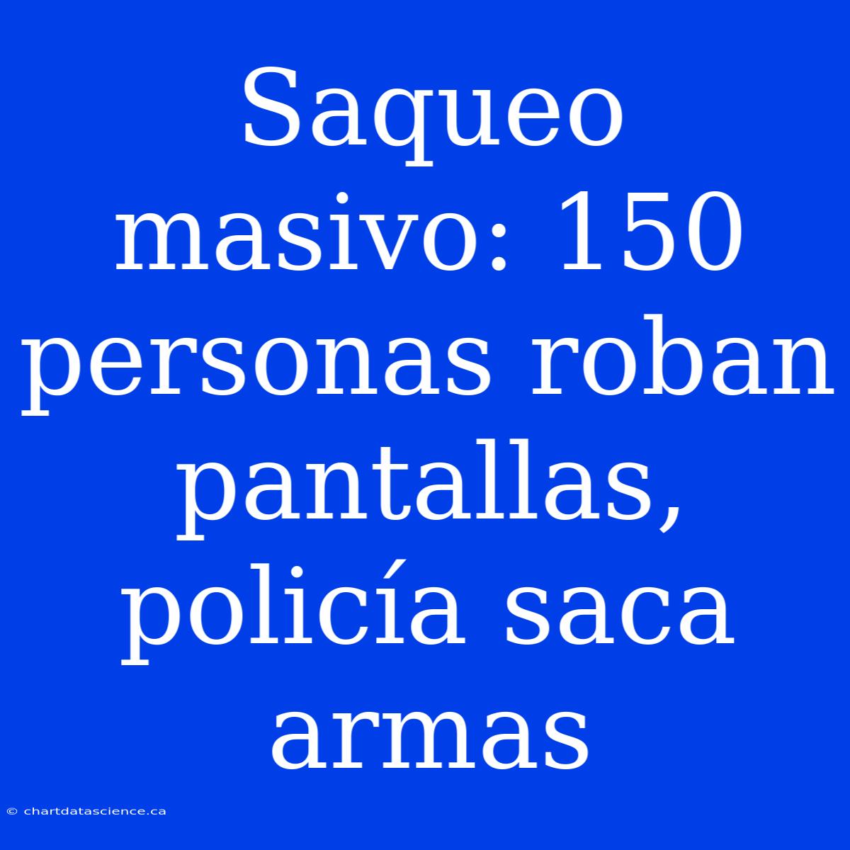 Saqueo Masivo: 150 Personas Roban Pantallas, Policía Saca Armas