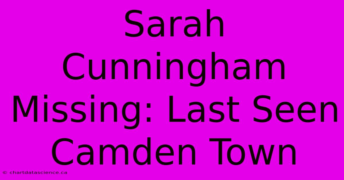 Sarah Cunningham Missing: Last Seen Camden Town