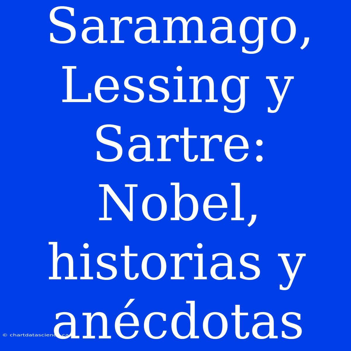 Saramago, Lessing Y Sartre: Nobel, Historias Y Anécdotas