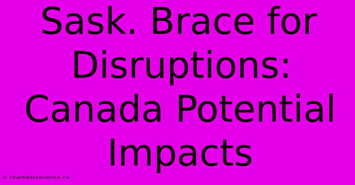 Sask. Brace For Disruptions: Canada Potential Impacts