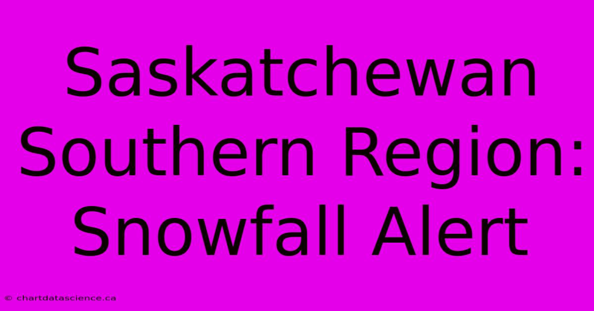 Saskatchewan Southern Region: Snowfall Alert