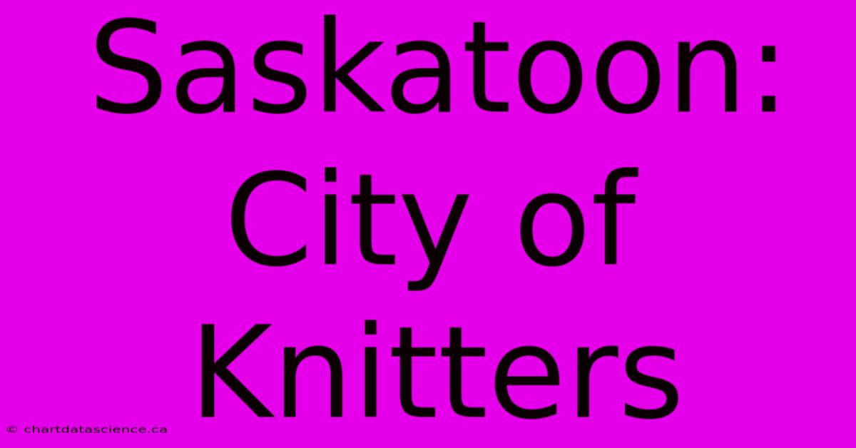 Saskatoon: City Of Knitters