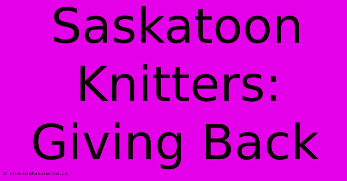 Saskatoon Knitters: Giving Back