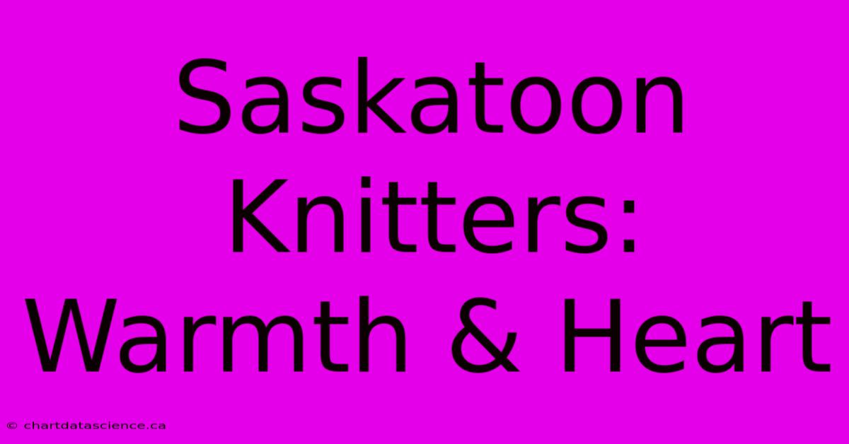 Saskatoon Knitters: Warmth & Heart