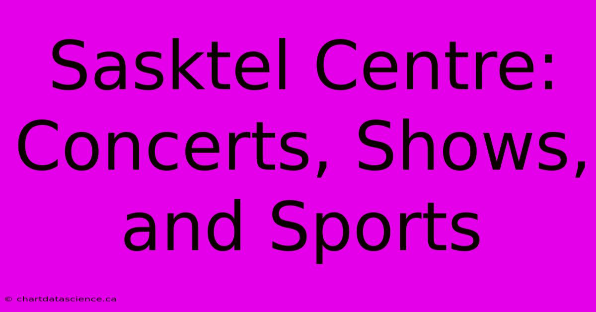 Sasktel Centre: Concerts, Shows, And Sports 