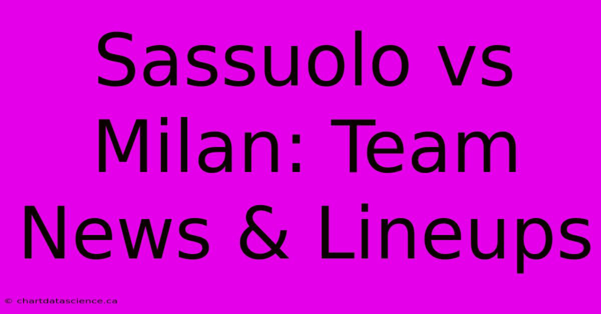 Sassuolo Vs Milan: Team News & Lineups