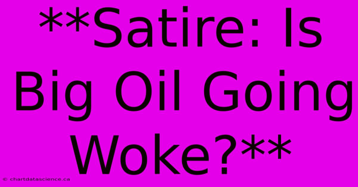 **Satire: Is Big Oil Going Woke?**