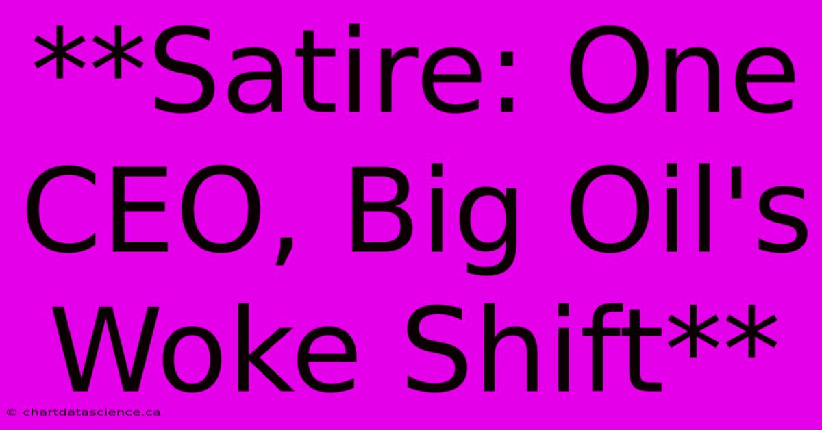 **Satire: One CEO, Big Oil's Woke Shift**