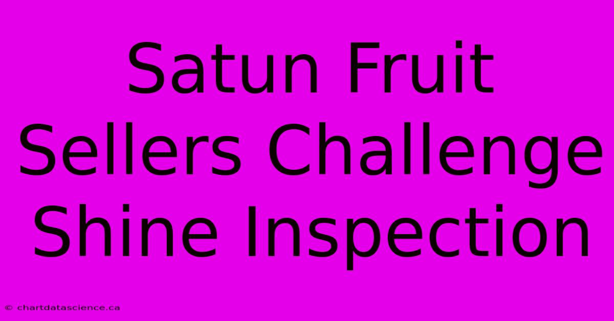 Satun Fruit Sellers Challenge Shine Inspection