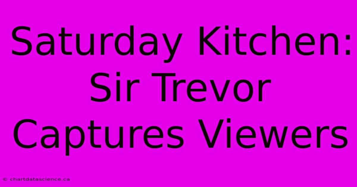 Saturday Kitchen: Sir Trevor Captures Viewers