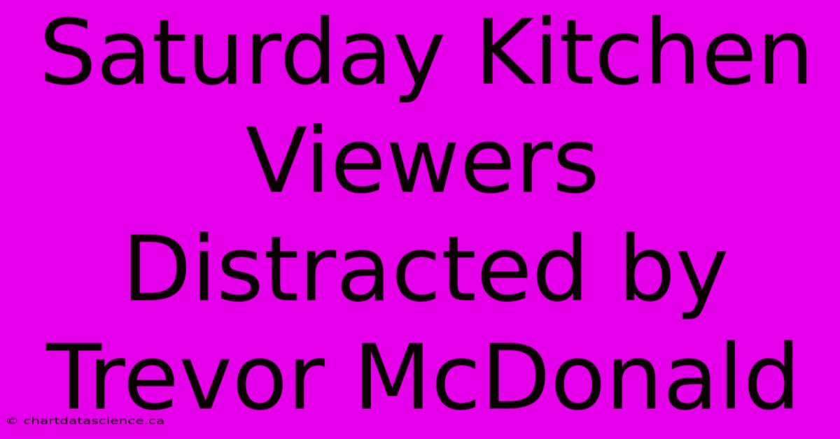 Saturday Kitchen Viewers Distracted By Trevor McDonald