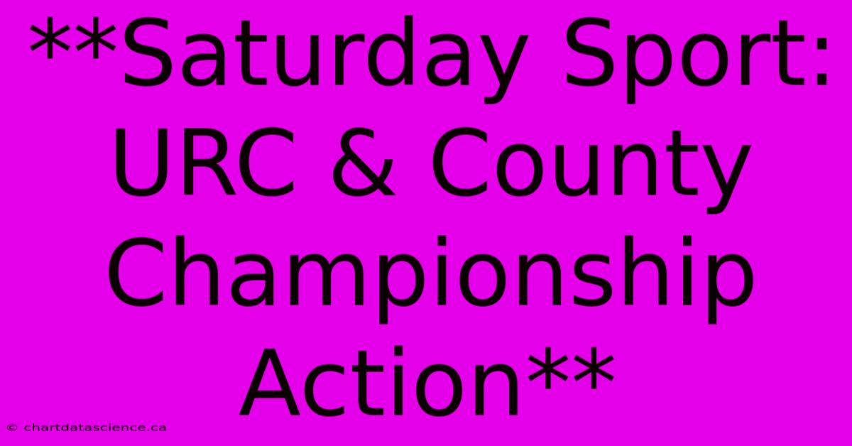 **Saturday Sport: URC & County Championship Action** 