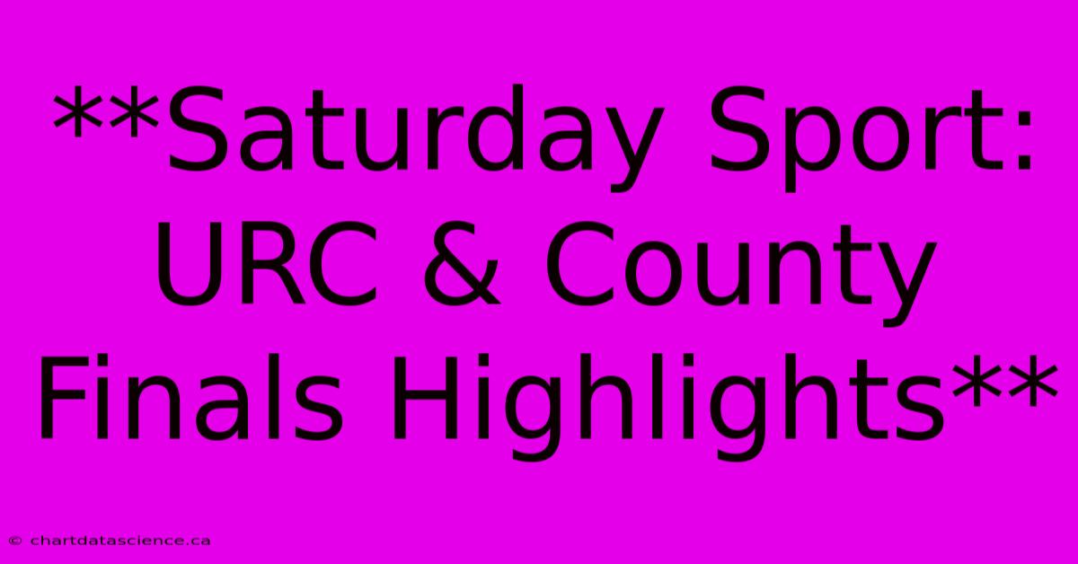 **Saturday Sport: URC & County Finals Highlights** 