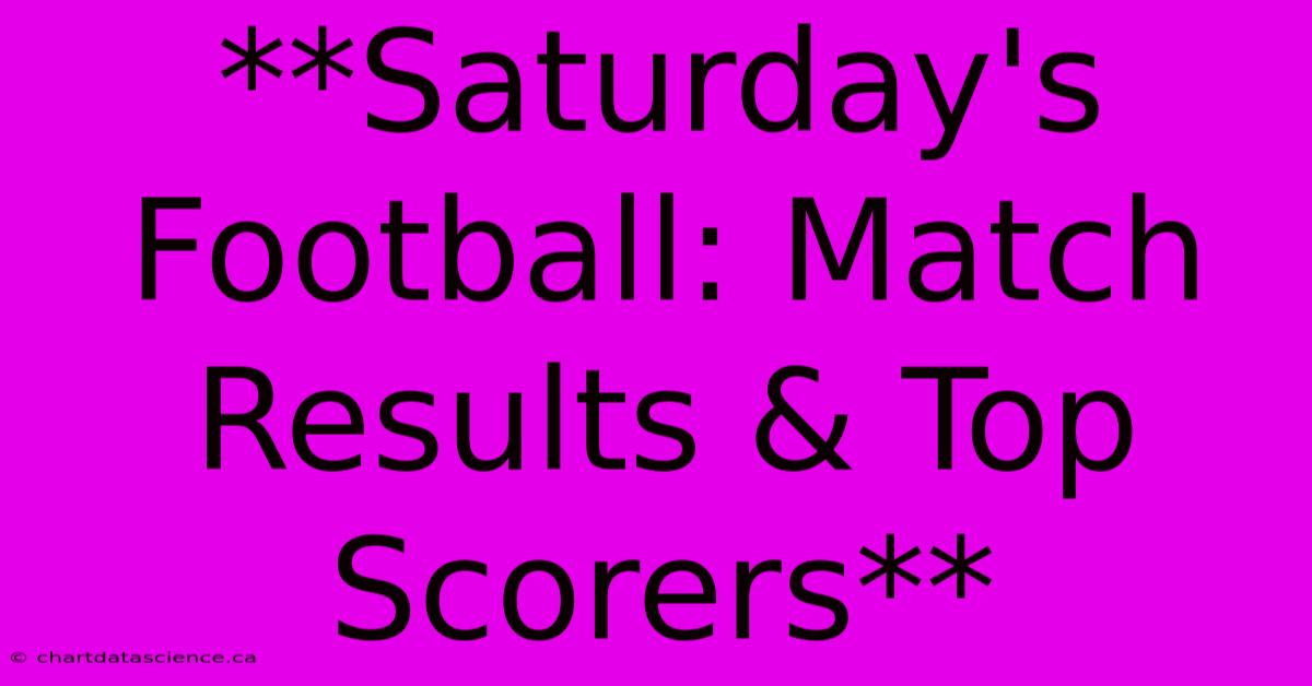 **Saturday's Football: Match Results & Top Scorers**