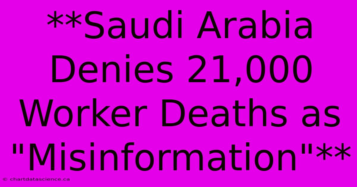 **Saudi Arabia Denies 21,000 Worker Deaths As 