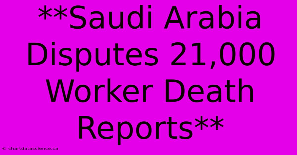 **Saudi Arabia Disputes 21,000 Worker Death Reports**