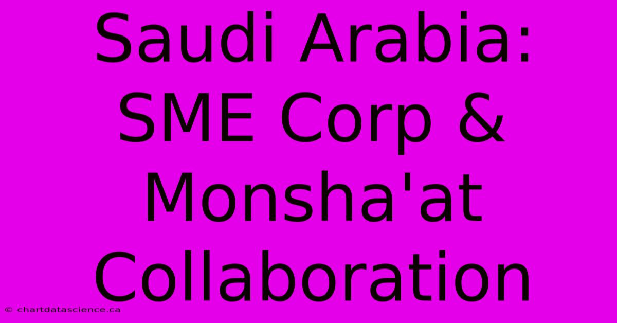 Saudi Arabia: SME Corp & Monsha'at Collaboration