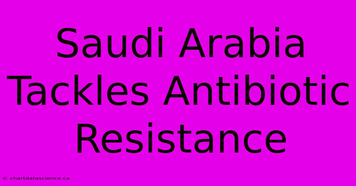 Saudi Arabia Tackles Antibiotic Resistance