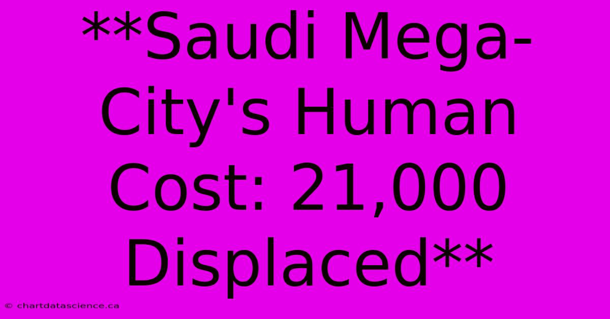 **Saudi Mega-City's Human Cost: 21,000 Displaced**