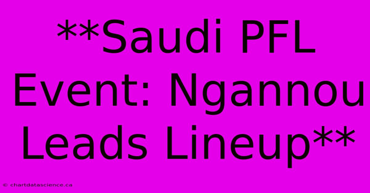 **Saudi PFL Event: Ngannou Leads Lineup** 