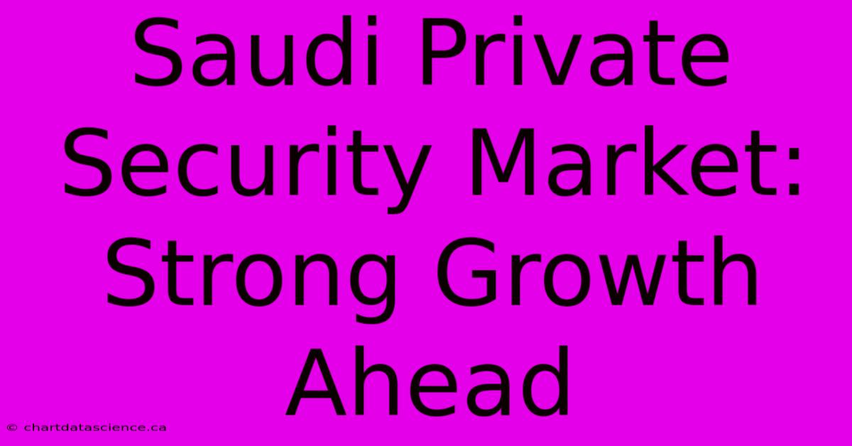 Saudi Private Security Market: Strong Growth Ahead