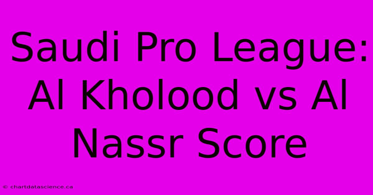 Saudi Pro League: Al Kholood Vs Al Nassr Score