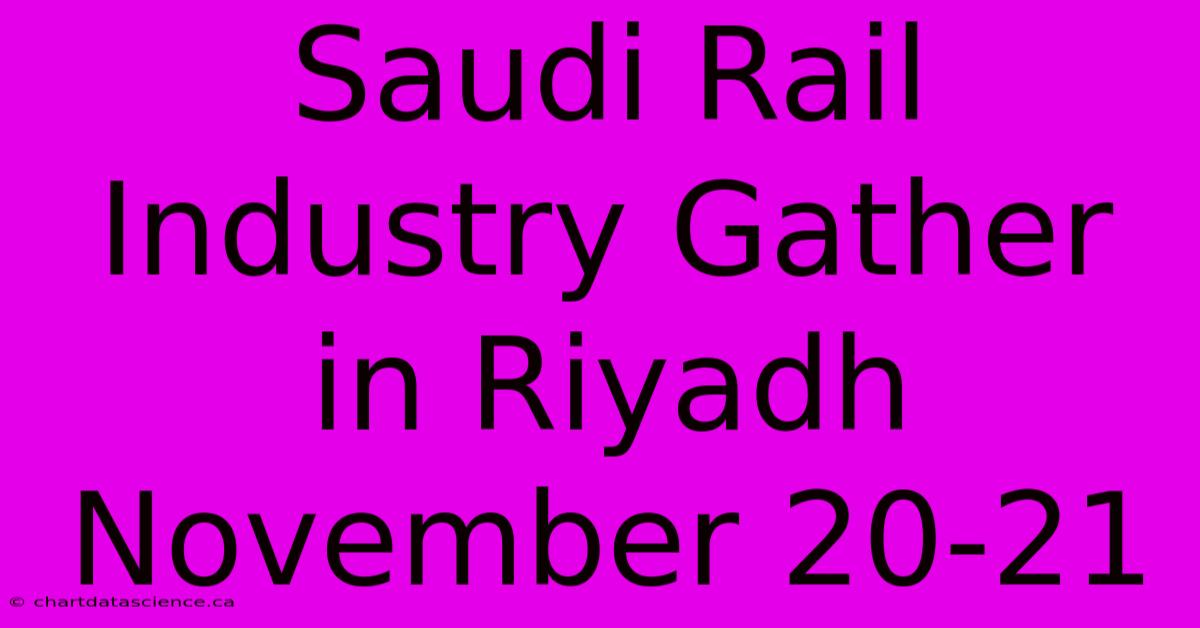 Saudi Rail Industry Gather In Riyadh November 20-21