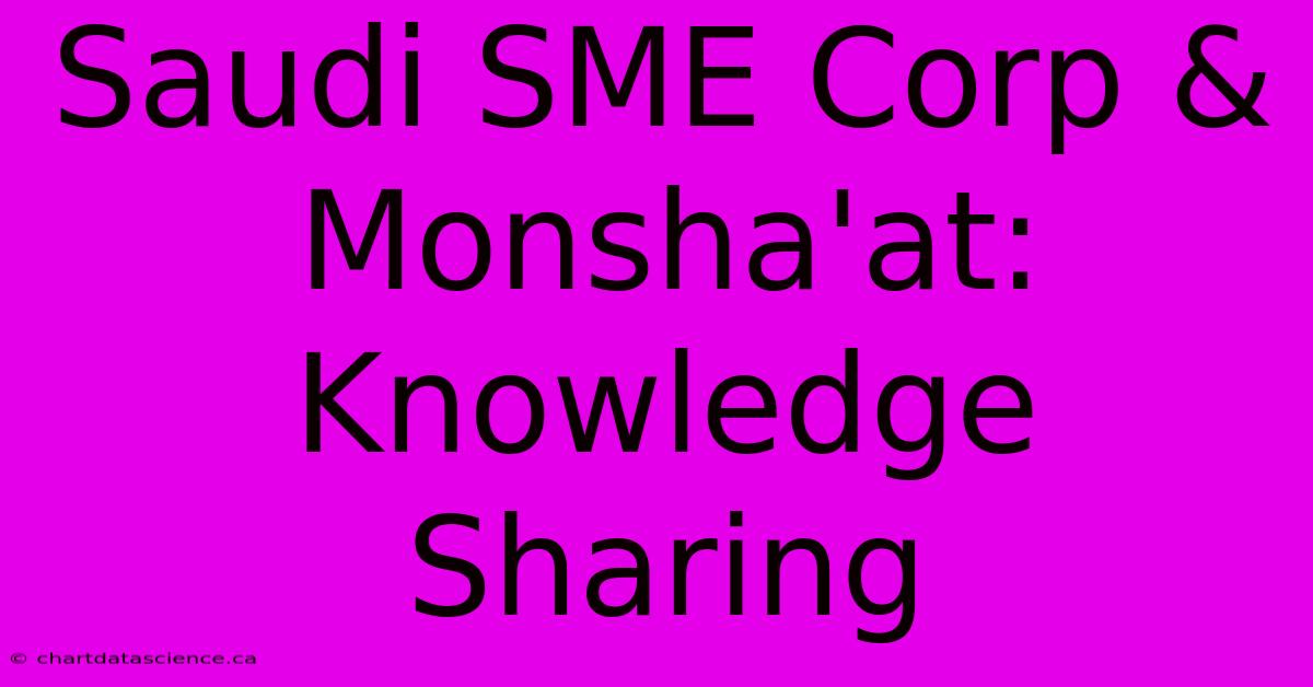 Saudi SME Corp & Monsha'at: Knowledge Sharing