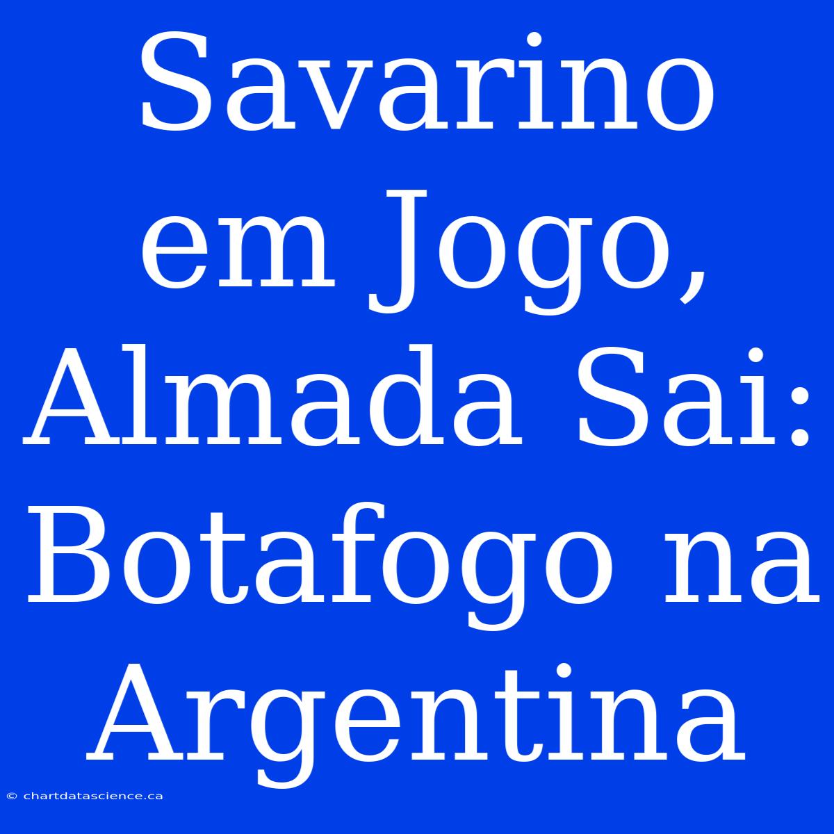 Savarino Em Jogo, Almada Sai: Botafogo Na Argentina