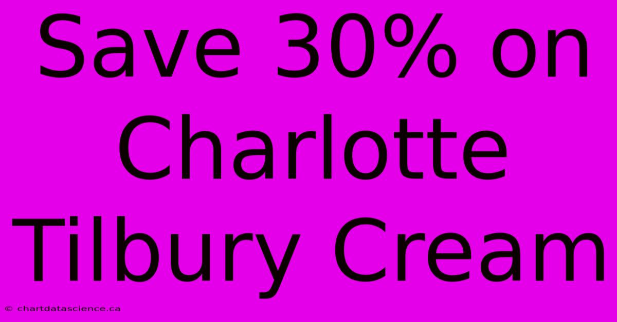 Save 30% On Charlotte Tilbury Cream