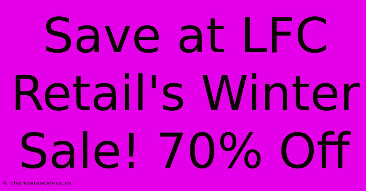 Save At LFC Retail's Winter Sale! 70% Off